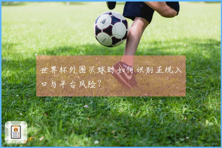 世界杯外围买球时如何识别正规入口与平台风险？