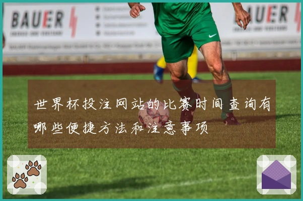 世界杯投注网站的比赛时间查询有哪些便捷方法和注意事项