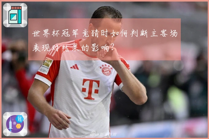 世界杯冠军竞猜时如何判断主客场表现对结果的影响？