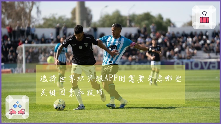 选择世界杯买球APP时需要考虑哪些关键因素和技巧