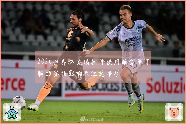 2026世界杯竞猜软件使用前需要了解的赛程影响及注意事项