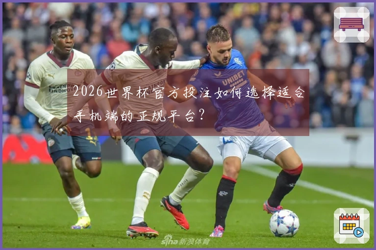 2026世界杯官方投注如何选择适合手机端的正规平台？