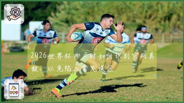 2026世界杯开户时如何识别官网真假，以免陷入常见误区