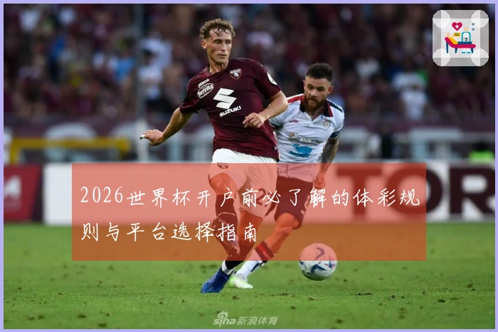 2026世界杯开户前必了解的体彩规则与平台选择指南