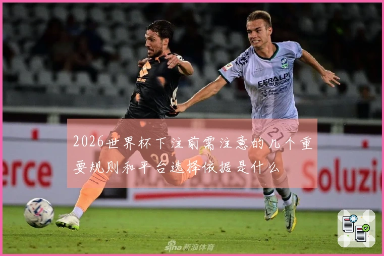 2026世界杯下注前需注意的几个重要规则和平台选择依据是什么