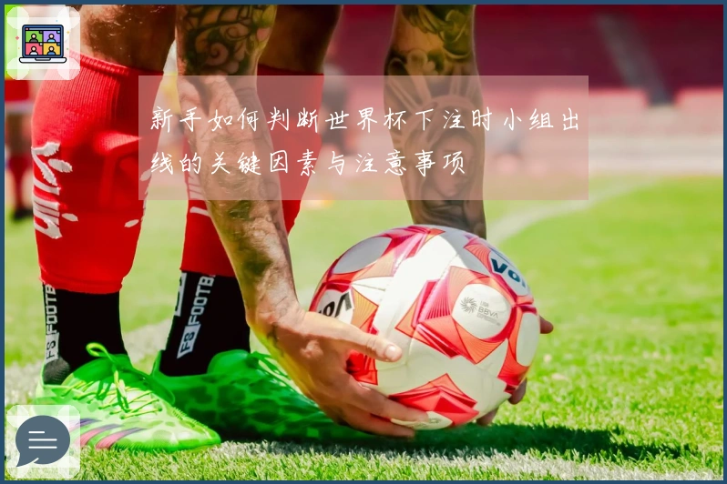 新手如何判断世界杯下注时小组出线的关键因素与注意事项