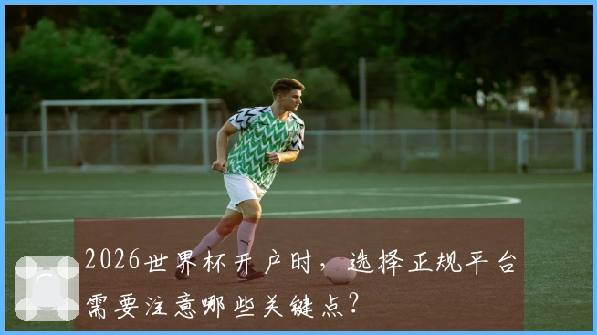2026世界杯开户时，选择正规平台需要注意哪些关键点？