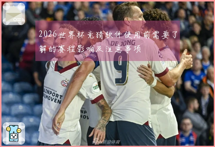 2026世界杯竞猜软件使用前需要了解的赛程影响及注意事项