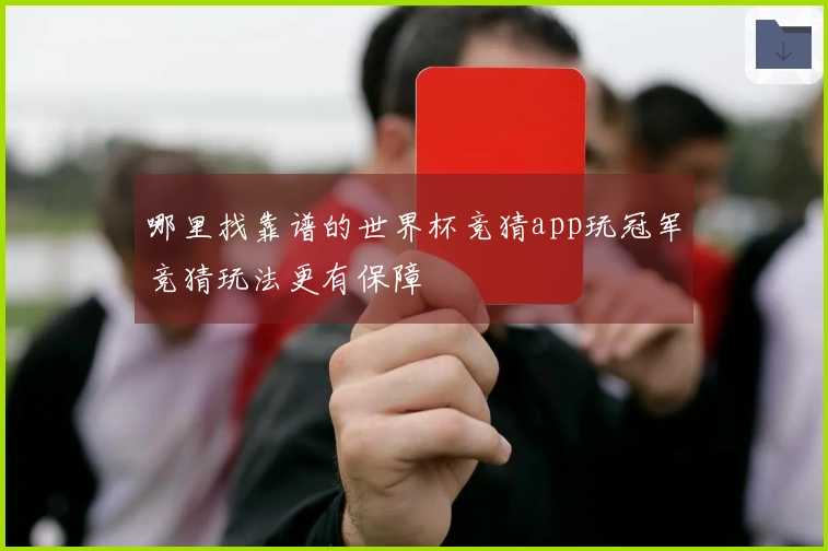哪里找靠谱的世界杯竞猜app玩冠军竞猜玩法更有保障