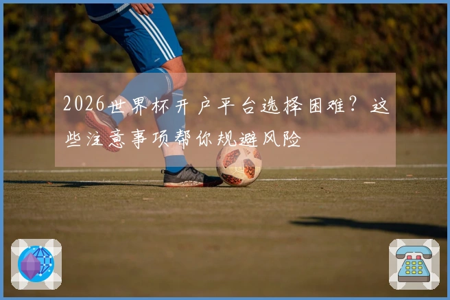 2026世界杯开户平台选择困难？这些注意事项帮你规避风险
