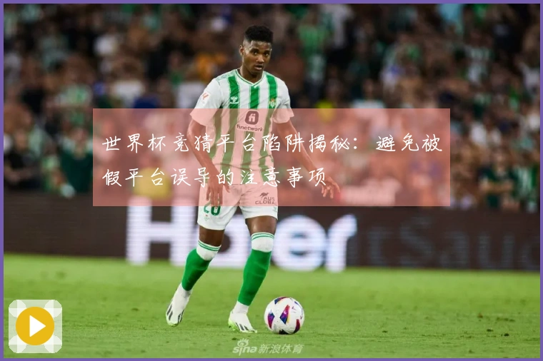 世界杯竞猜平台陷阱揭秘：避免被假平台误导的注意事项