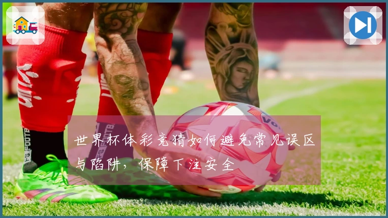 世界杯体彩竞猜如何避免常见误区与陷阱，保障下注安全