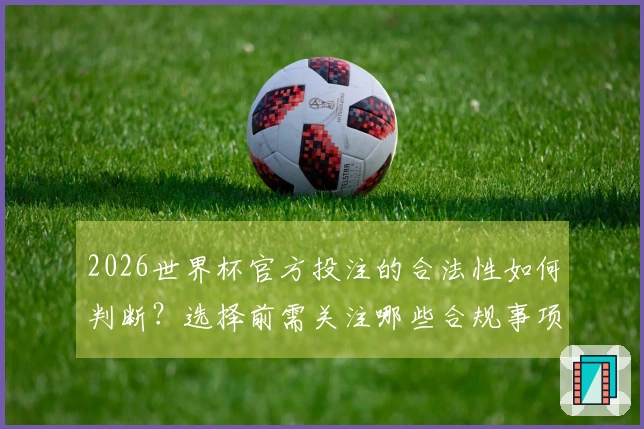2026世界杯官方投注的合法性如何判断？选择前需关注哪些合规事项