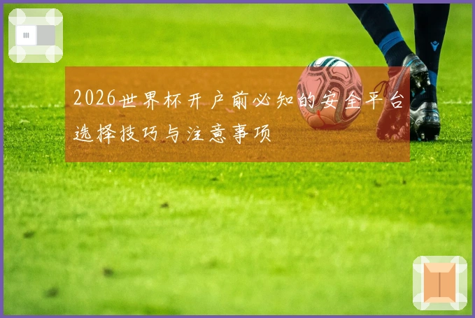 2026世界杯开户前必知的安全平台选择技巧与注意事项