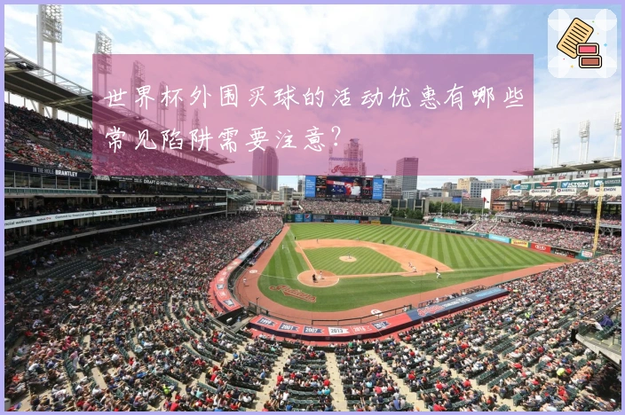 世界杯外围买球的活动优惠有哪些常见陷阱需要注意？