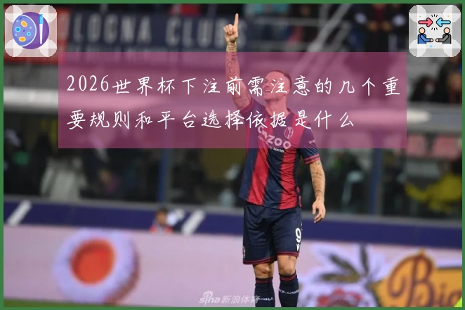 2026世界杯下注前需注意的几个重要规则和平台选择依据是什么