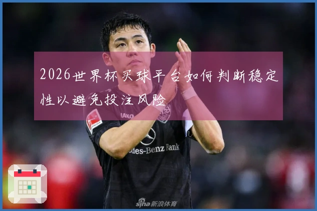 2026世界杯买球平台如何判断稳定性以避免投注风险