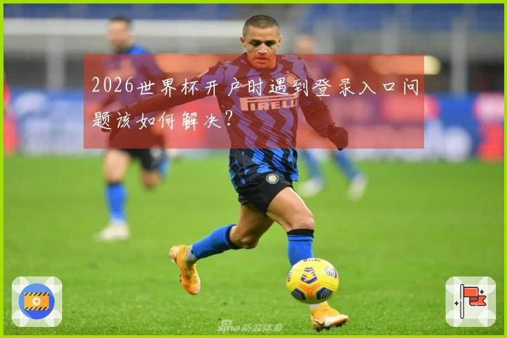 2026世界杯开户时遇到登录入口问题该如何解决？
