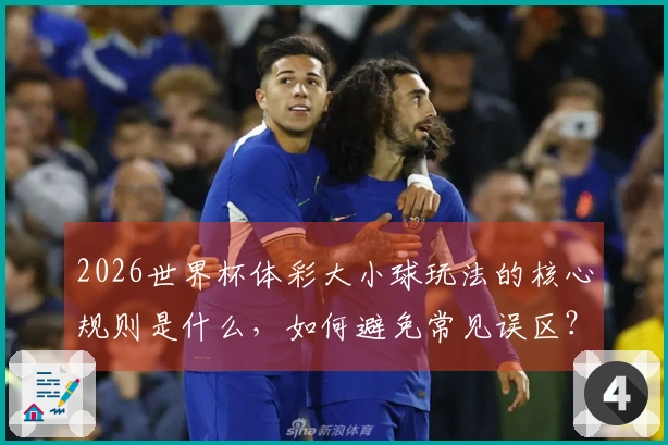 2026世界杯体彩大小球玩法的核心规则是什么,如何避免常见误区?