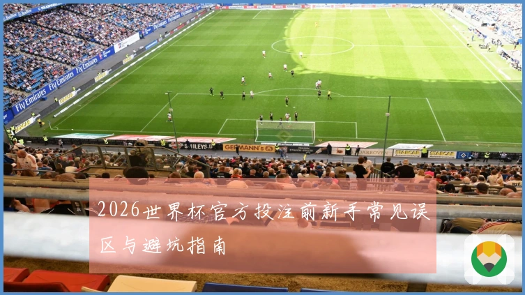 2026世界杯官方投注前新手常见误区与避坑指南