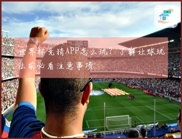 世界杯竞猜APP怎么玩？了解让球玩法前必看注意事项
