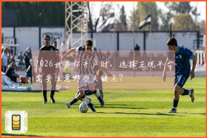 2026世界杯开户时，选择正规平台需要注意哪些关键点？