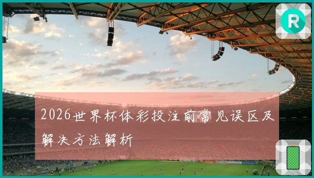 2026世界杯体彩投注前常见误区及解决方法解析
