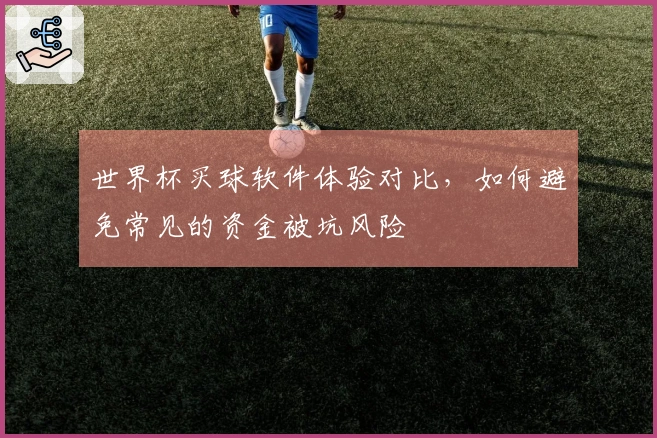 世界杯买球软件体验对比，如何避免常见的资金被坑风险