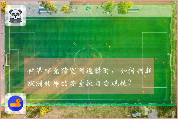 世界杯竞猜官网选择时,如何判断欧洲赔率的安全性与合规性?
