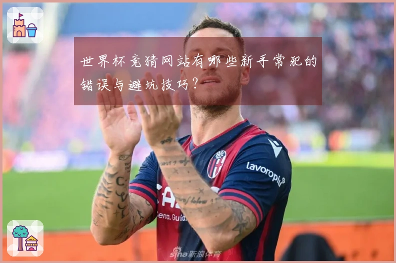 世界杯竞猜网站有哪些新手常犯的错误与避坑技巧？